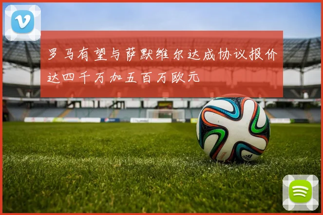 罗马有望与萨默维尔达成协议报价达四千万加五百万欧元